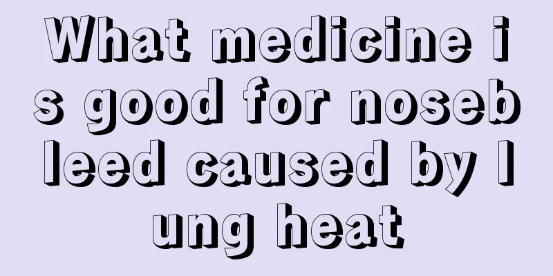 What medicine is good for nosebleed caused by lung heat