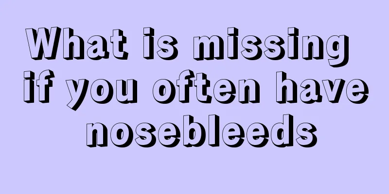 What is missing if you often have nosebleeds