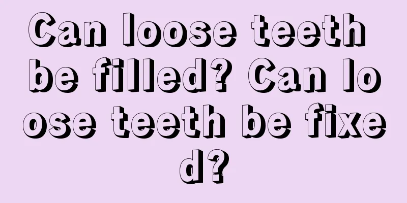 Can loose teeth be filled? Can loose teeth be fixed?