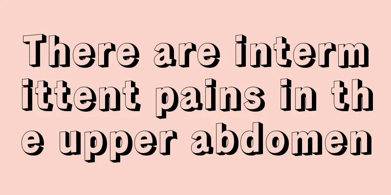 There are intermittent pains in the upper abdomen