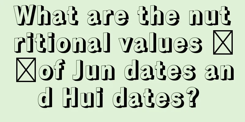 What are the nutritional values ​​of Jun dates and Hui dates? 