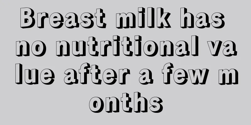 Breast milk has no nutritional value after a few months