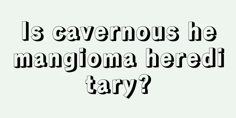 Is cavernous hemangioma hereditary?