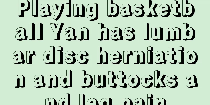 Playing basketball Yan has lumbar disc herniation and buttocks and leg pain