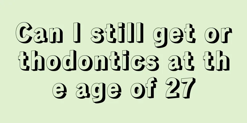 Can I still get orthodontics at the age of 27