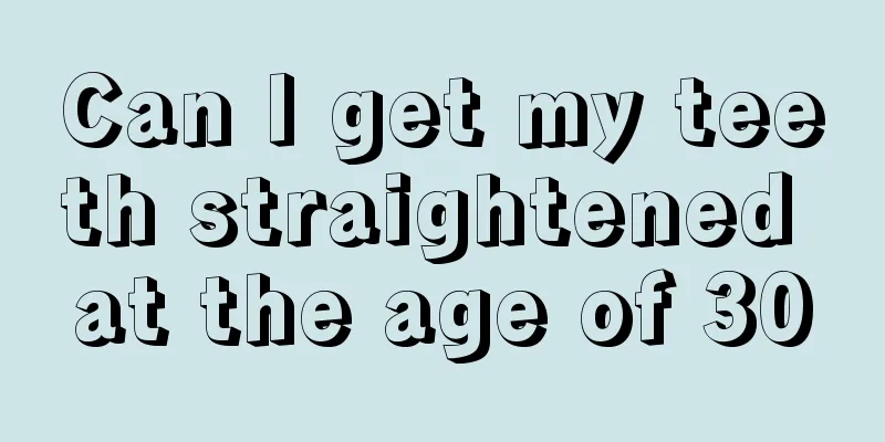 Can I get my teeth straightened at the age of 30