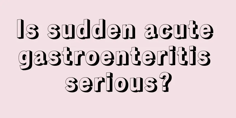 Is sudden acute gastroenteritis serious?