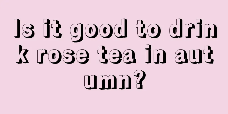 Is it good to drink rose tea in autumn?