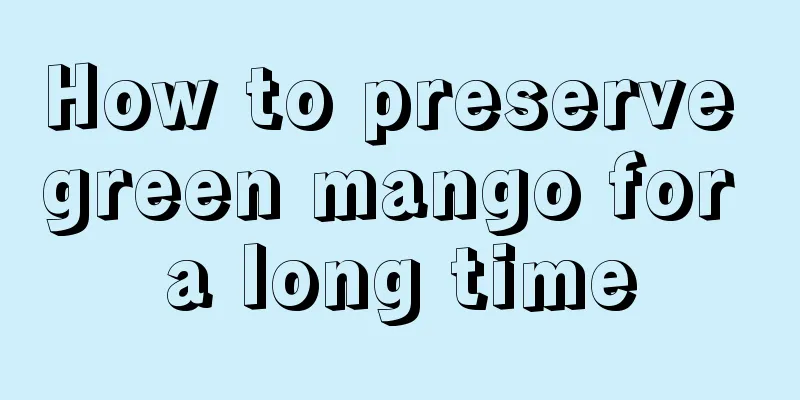 How to preserve green mango for a long time