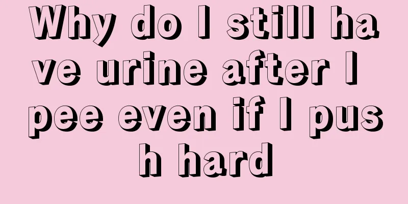 Why do I still have urine after I pee even if I push hard