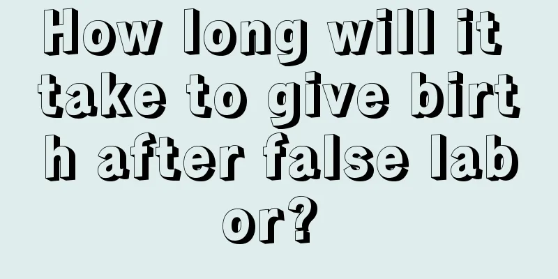 How long will it take to give birth after false labor? 