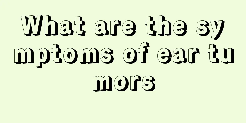 What are the symptoms of ear tumors