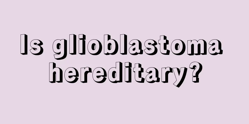 Is glioblastoma hereditary?