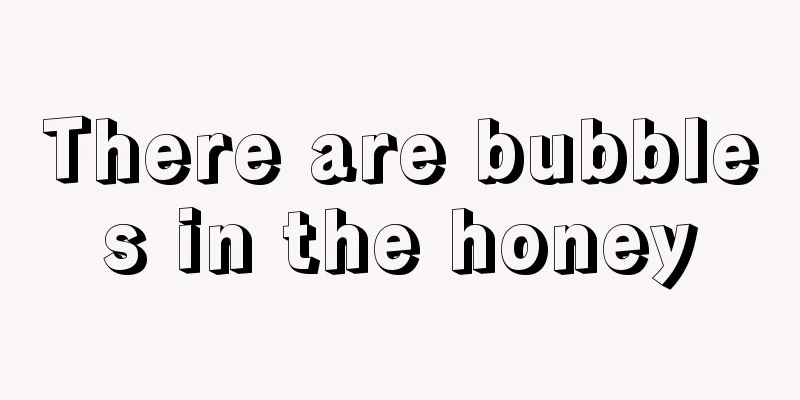 There are bubbles in the honey