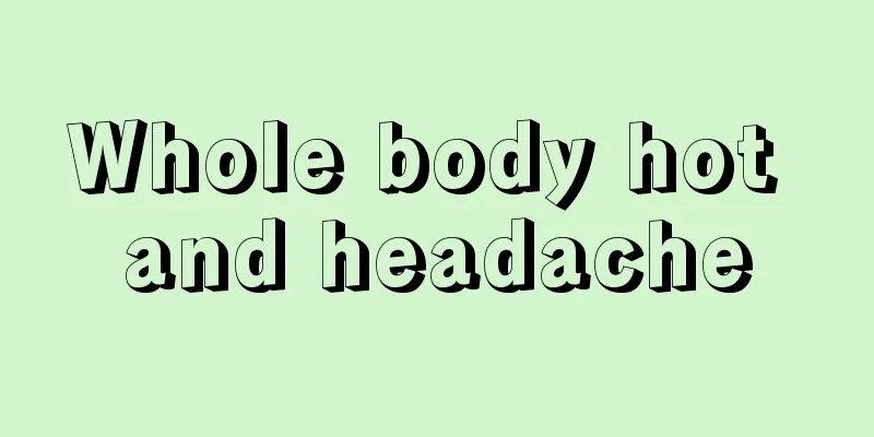 Whole body hot and headache