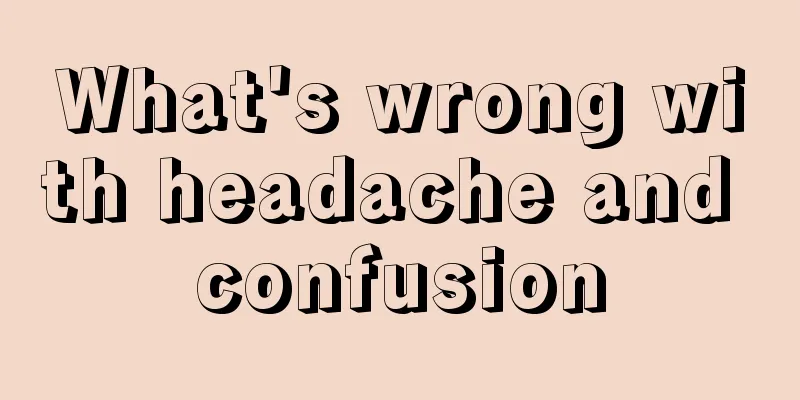 What's wrong with headache and confusion