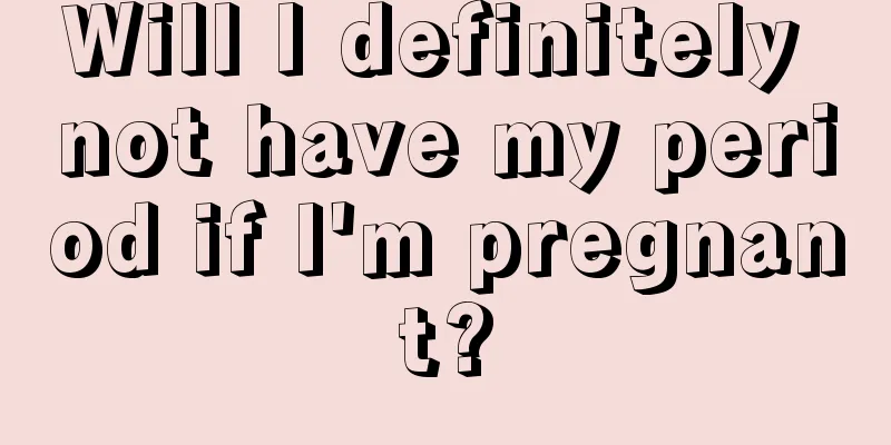 Will I definitely not have my period if I'm pregnant?