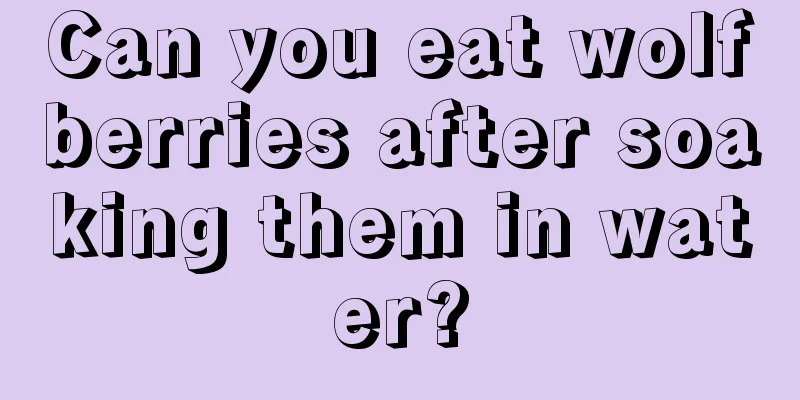Can you eat wolfberries after soaking them in water?
