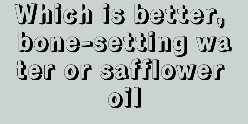 Which is better, bone-setting water or safflower oil