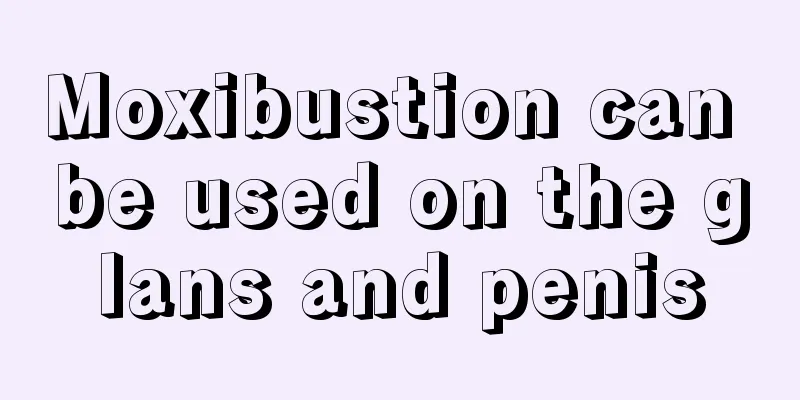 Moxibustion can be used on the glans and penis