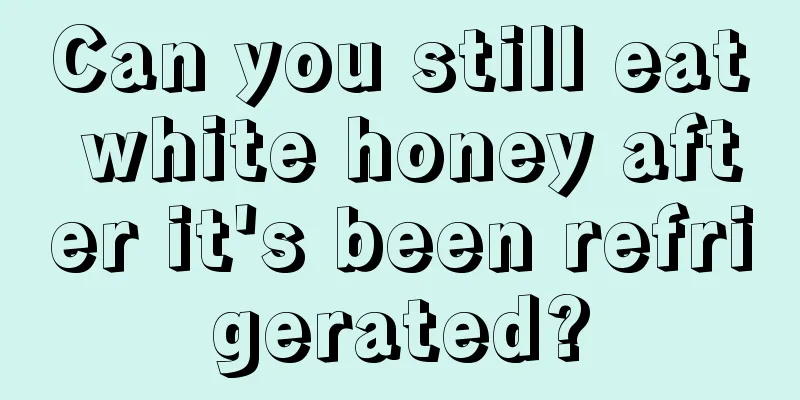 Can you still eat white honey after it's been refrigerated?