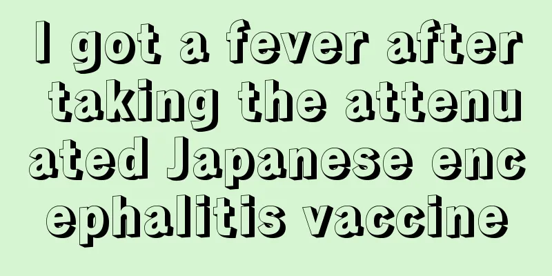 I got a fever after taking the attenuated Japanese encephalitis vaccine