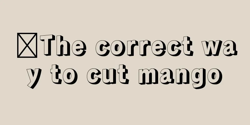 ​The correct way to cut mango