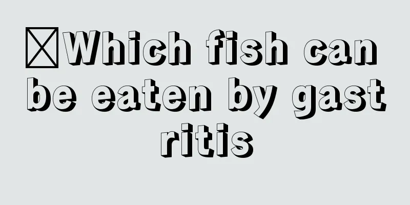 ​Which fish can be eaten by gastritis