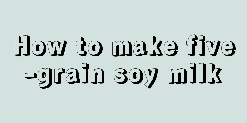 How to make five-grain soy milk