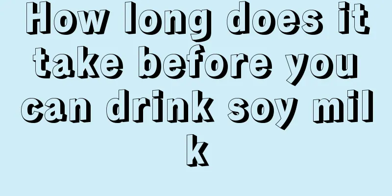 How long does it take before you can drink soy milk