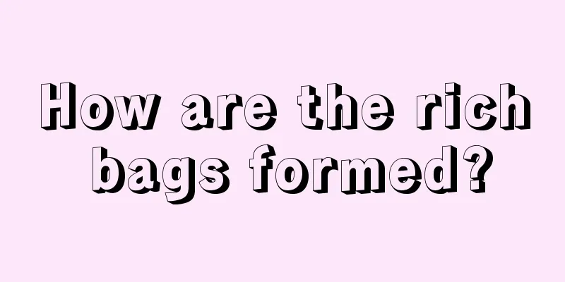 How are the rich bags formed?