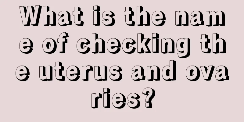 What is the name of checking the uterus and ovaries?
