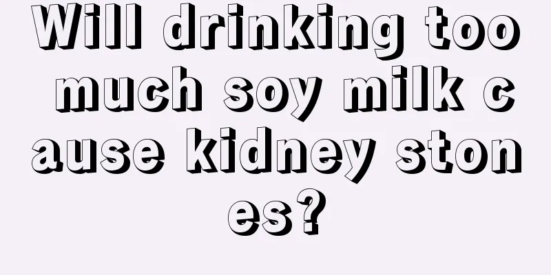 Will drinking too much soy milk cause kidney stones?