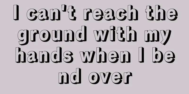 I can't reach the ground with my hands when I bend over
