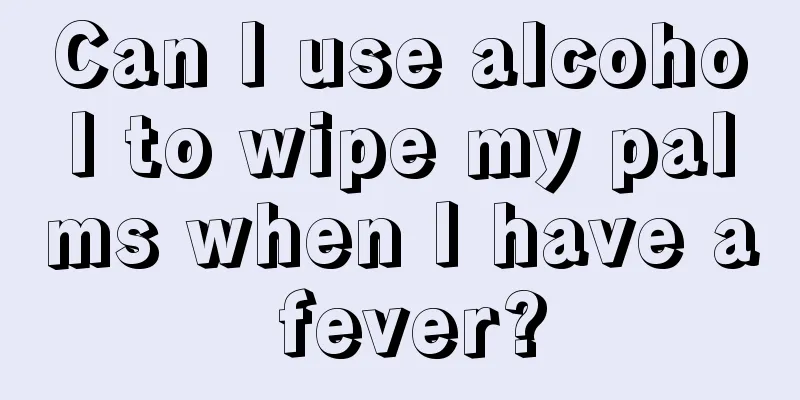 Can I use alcohol to wipe my palms when I have a fever?