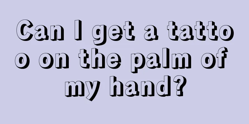 Can I get a tattoo on the palm of my hand?