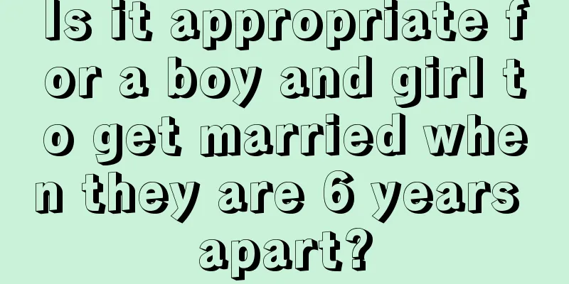Is it appropriate for a boy and girl to get married when they are 6 years apart?