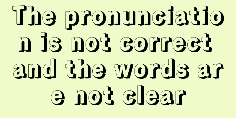 The pronunciation is not correct and the words are not clear