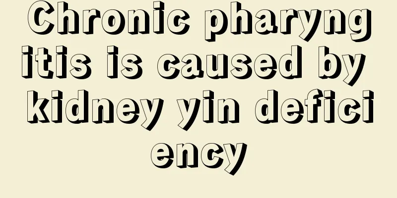Chronic pharyngitis is caused by kidney yin deficiency