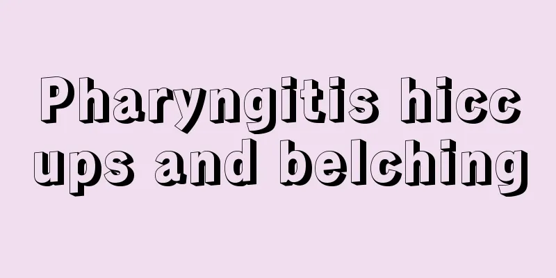 Pharyngitis hiccups and belching