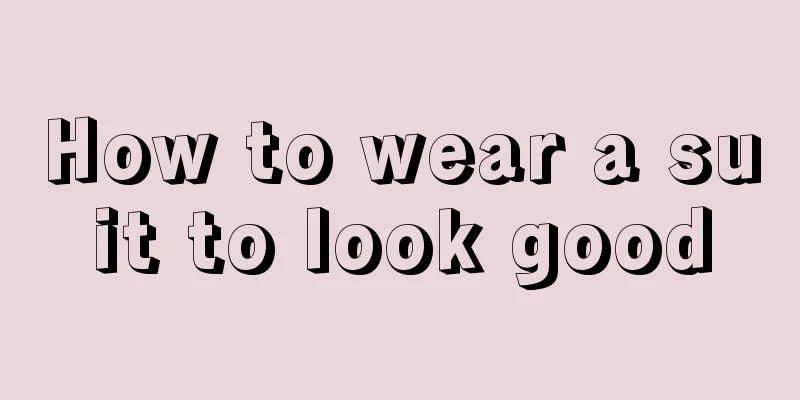 How to wear a suit to look good