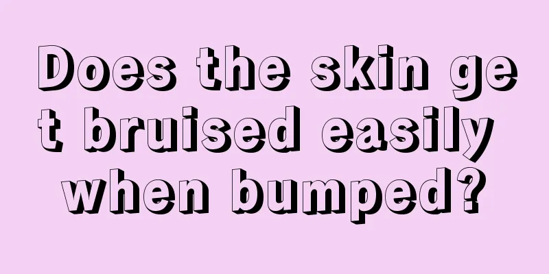 Does the skin get bruised easily when bumped?