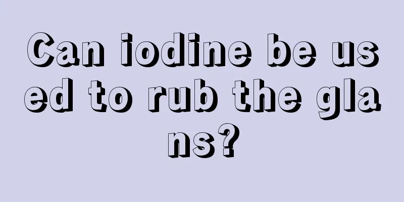 Can iodine be used to rub the glans?