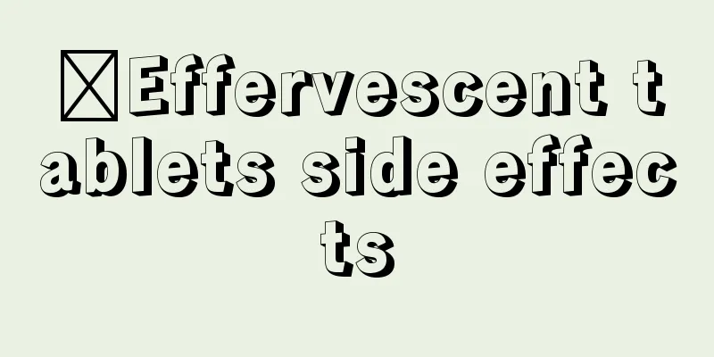 ​Effervescent tablets side effects