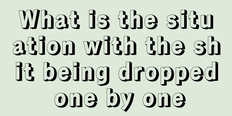 What is the situation with the shit being dropped one by one
