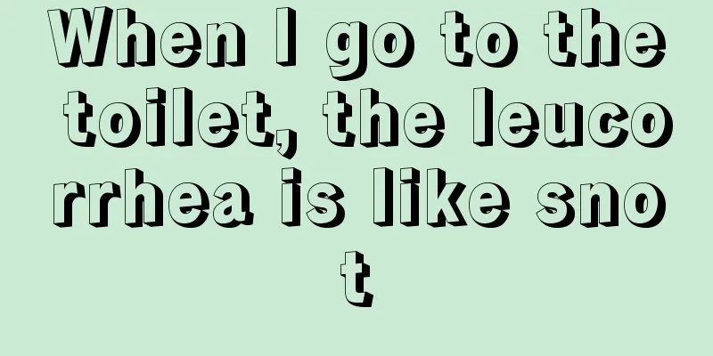 When I go to the toilet, the leucorrhea is like snot