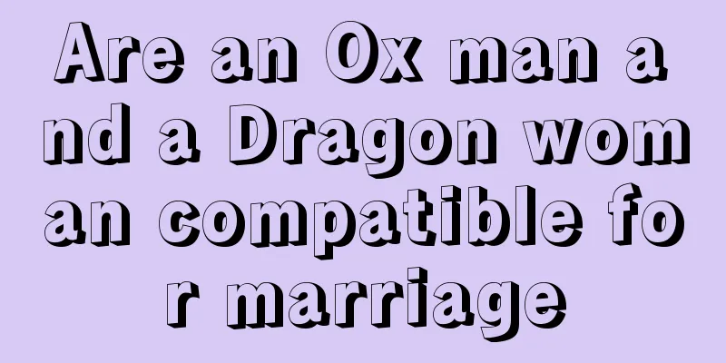 Are an Ox man and a Dragon woman compatible for marriage