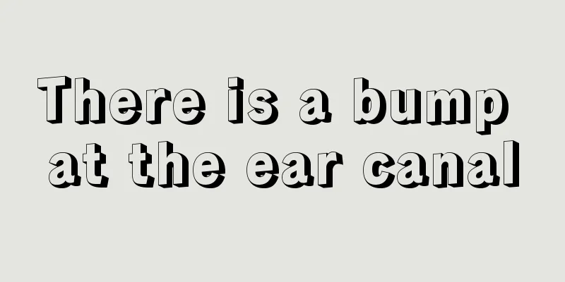 There is a bump at the ear canal