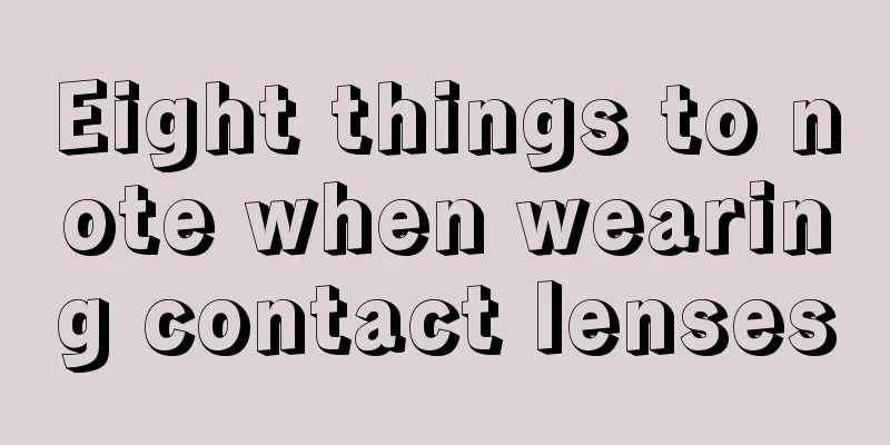 Eight things to note when wearing contact lenses