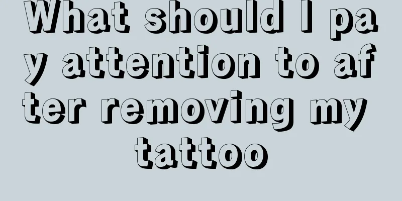What should I pay attention to after removing my tattoo